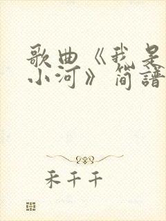 歌曲《我是一条小河》简谱原唱