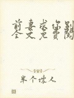 前妻求你别改嫁全文免费阅读总裁