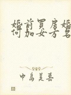 婚前买房婚后如何加女方名字