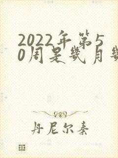 2022年第50周是几月几号