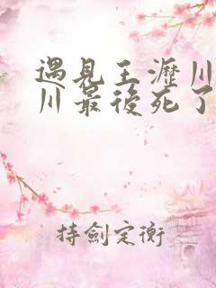 遇见王沥川王沥川最后死了没