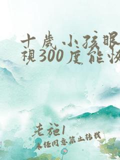 十岁小孩眼睛近视300度能恢复吗