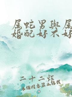 属蛇男与属兔女婚配好不好