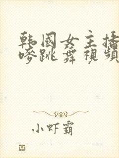 韩国女主播朴妮唛跳舞视频