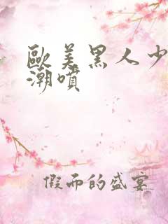 欧美黑人少妇高潮喷