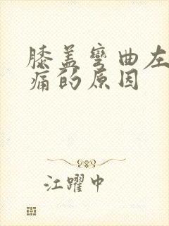 膝盖弯曲左侧疼痛的原因