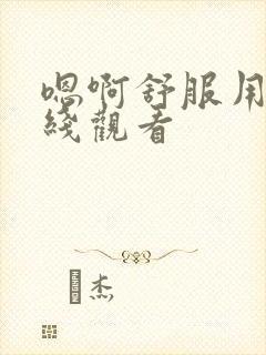 嗯啊舒服用力在线观看