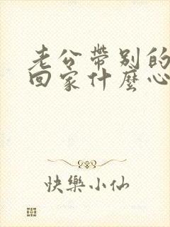 老公带别的女人回家什么心态