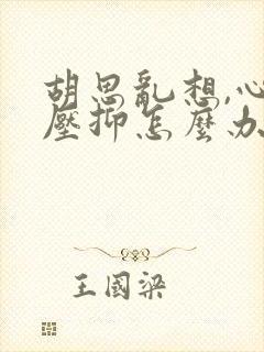 胡思乱想,心里压抑怎么办