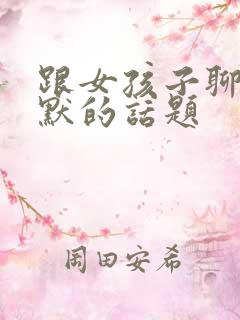 跟女孩子聊天幽默的话题