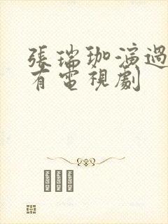 张瑞珈演过的所有电视剧