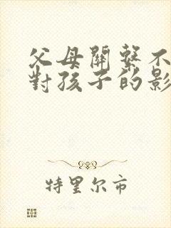 父母关系不和睦对孩子的影响