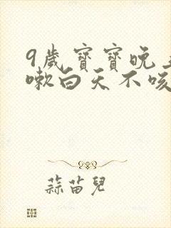 9岁宝宝晚上咳嗽白天不咳