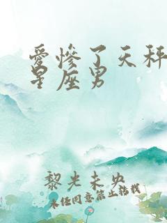 爱惨了天秤女的星座男