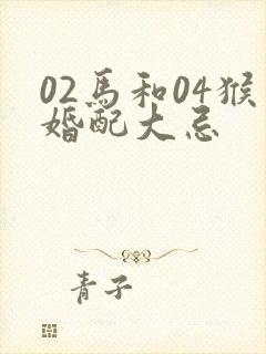 02马和04猴婚配大忌