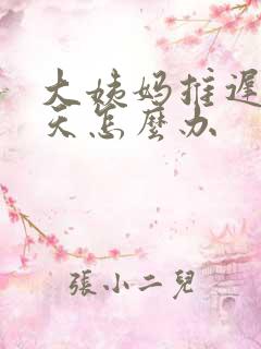 大姨妈推迟15天怎么办