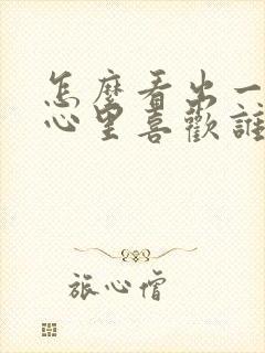 怎么看出一个人心里喜欢谁