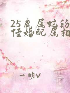 25岁属蛇的最佳婚配属相