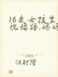 16岁女孩生日祝福语,妈妈写给女儿