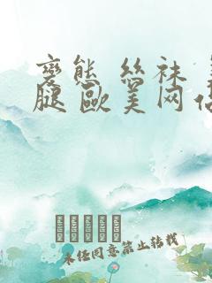 变态 丝袜 美腿 欧美网站