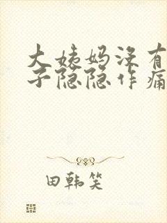 大姨妈没有来肚子隐隐作痛