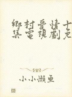 乡村爱情十部全集电视剧免费观看