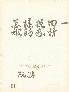 怎样挽回一段婚姻的感情