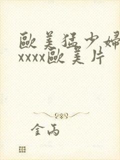 欧美猛少妇色xxxxx欧美片