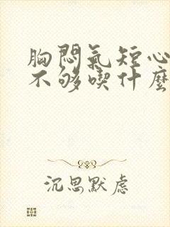 胸闷气短心供血不够吃什么药比较好