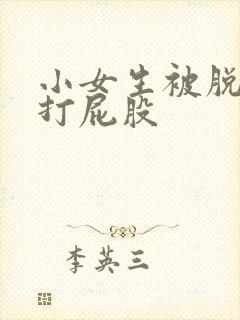 小女生被脱裤子打屁股