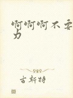 啊啊啊不要停用力