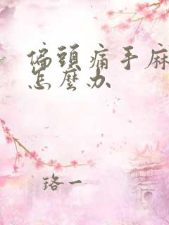 偏头痛手麻脚麻怎么办