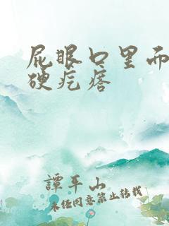 屁眼口里面有个硬疙瘩