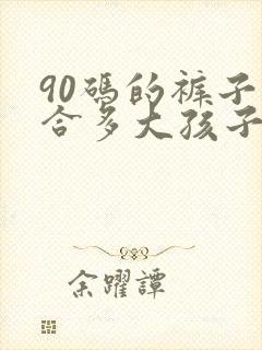 90码的裤子适合多大孩子穿