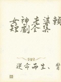 女神老婆赖上我短剧全集