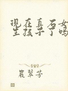 现在真石女可以生孩子了吗