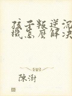 孩子叛逆沉迷手机怎么解决