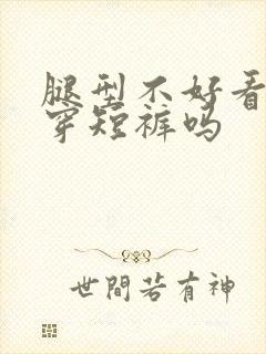 腿型不好看适合穿短裤吗