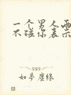 一个男人两个月不碰你表示什么