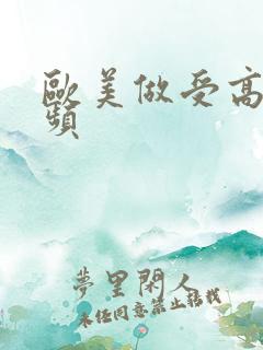 欧美做受高潮视频