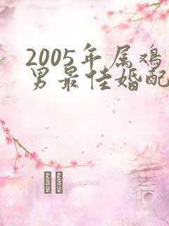 2005年属鸡男最佳婚配属相