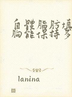 自体脂肪填充丰胸能保持多久