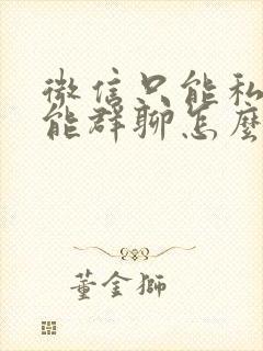 微信只能私聊不能群聊怎么回事