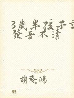 3岁半孩子说话发音不清