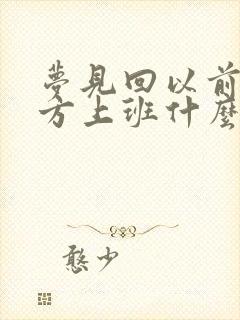 梦见回以前的地方上班什么意思