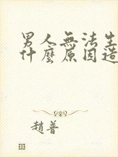 男人无法生育是什么原因造成的