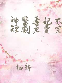神医毒妃不好惹短剧免费完整版