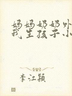 妈妈奶奶外婆给我生孩子小说