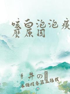 咳白泡泡痰是什么原因