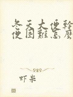 冬天大便干硬排便困难怎么办